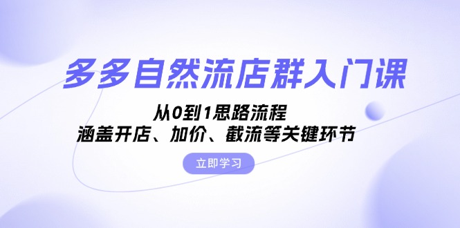 多多自然流店群入门课，从0到1思路流程，涵盖开店、加价、截流等关键环节-小艾网创