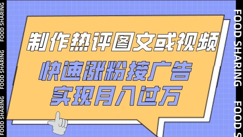 制作热评图文或视频，快速涨粉接广告，实现月入过万【揭秘】-小艾网创