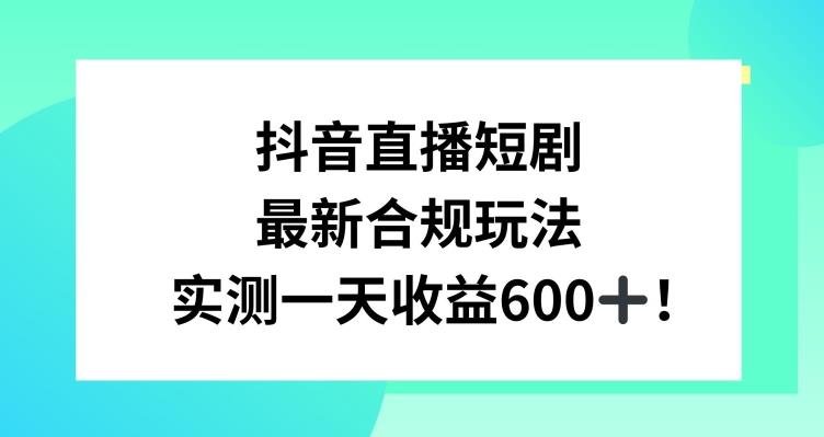 抖音直播短剧最新合规玩法，实测一天变现600+，教程+素材全解析【揭秘】-小艾网创