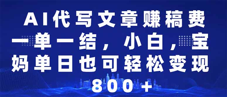 AI代写文章赚稿费，一单一结小白，宝妈单日也能轻松日入500-1000＋-小艾网创