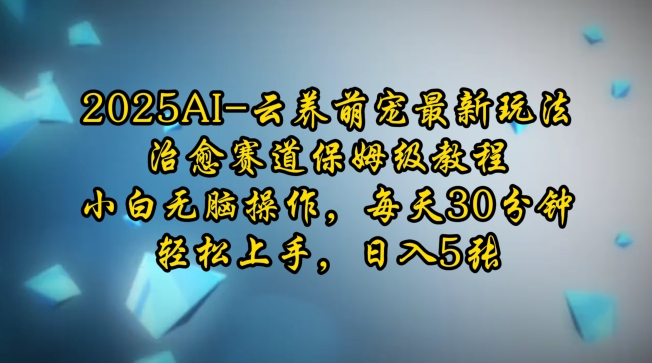 2025AI云养萌宠最新玩法，治愈赛道保姆级教程，小白无脑操作，每天30分钟，轻松上手，日入5张-小艾网创