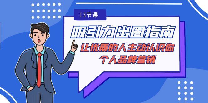 吸引力-出圈指南-让优质的人主动认识你-个人品牌营销(无水印-13节课)-小艾网创