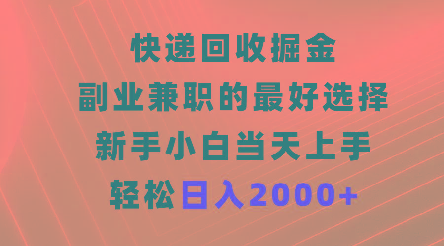 (9546期)快递回收掘金，副业兼职的最好选择，新手小白当天上手，轻松日入2000+-小艾网创