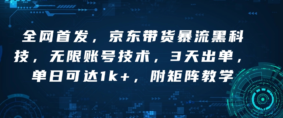 全网首发，京东带货暴流黑科技，无限账号技术，3天出单，单日可达1k+，附矩阵教学【揭秘】-小艾网创