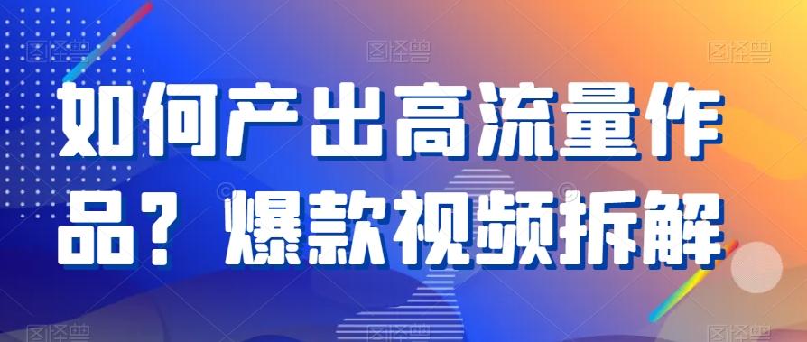 如何产出高流量作品？爆款视频拆解-小艾网创