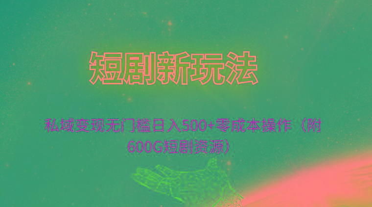 (9894期)短剧新玩法，私域变现无门槛日入500+零成本操作(附600G短剧资源)-小艾网创