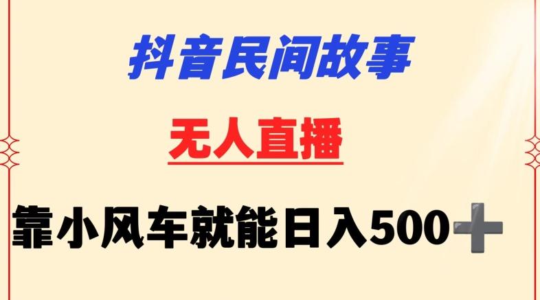 抖音民间故事无人挂机靠小风车一天500+小白也能操作【揭秘】-小艾网创