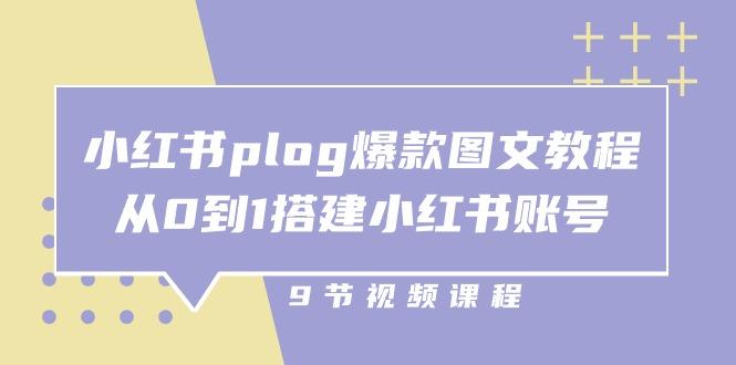 小红书 plog-爆款图文教程，从0到1搭建小红书账号(9节课-小艾网创