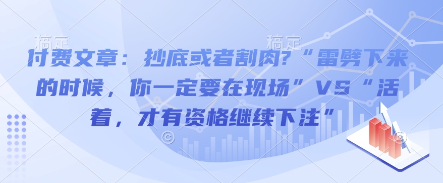 付费文章：抄底或者割肉?“雷劈下来的时候，你一定要在现场”VS“活着，才有资格继续下注”-小艾网创