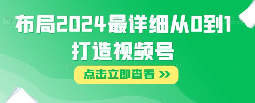 布局2024最详细从0到1打造视频号【揭秘】-小艾网创