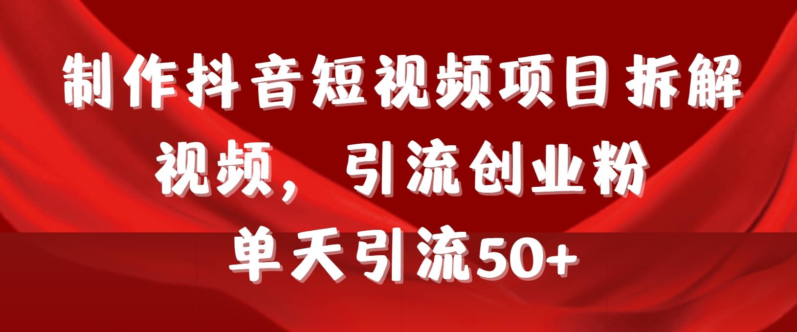 制作抖音短视频项目拆解视频引流创业粉，一天引流50+教程+工具+素材-小艾网创