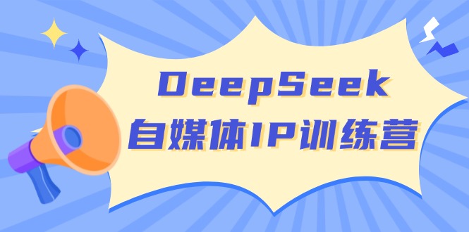 DeepSeek自媒体IP训练营，掌握四位定位法 长板变现模型 开启自媒体新篇章-小艾网创