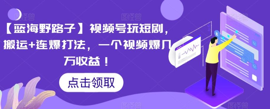 【蓝海野路子】视频号玩短剧，搬运+连爆打法，一个视频爆几万收益【揭秘】-小艾网创