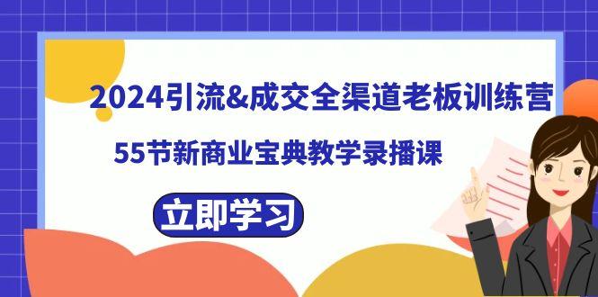 2024引流&成交全渠道老板训练营，59节新商业宝典教学录播课-小艾网创