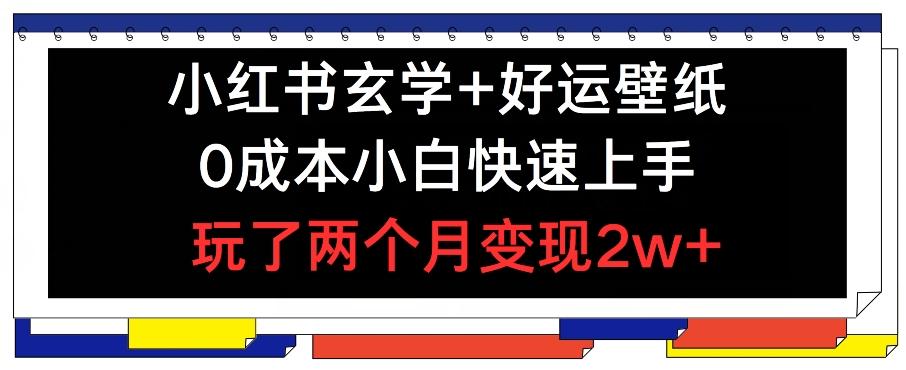 小红书玄学+好运壁纸玩法，0成本小白快速上手，玩了两个月变现2w+ 【揭秘】-小艾网创
