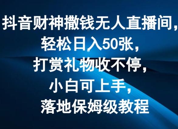 抖音财神撒钱无人直播间轻松日入50张，打赏礼物收不停，小白可上手，落地保姆级教程【揭秘】-小艾网创