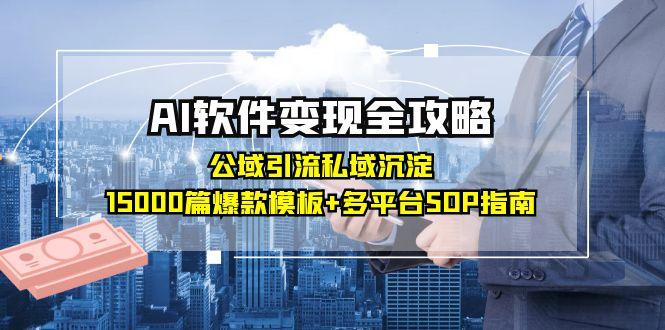 AI软件变现全攻略：公域引流私域沉淀，15000篇爆款模板+多平台SOP指南-小艾网创