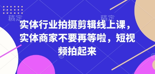 实体行业拍摄剪辑线上课，实体商家不要再等啦，短视频拍起来-小艾网创