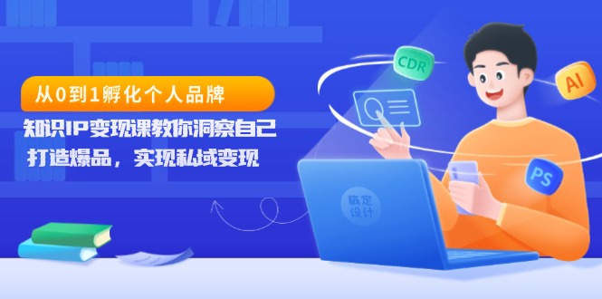 从0到1孵化个人品牌，知识IP变现课教你洞察自己，打造爆品，实现私域变现-小艾网创