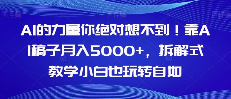 AI的力量你绝对想不到！靠AI稿子月入5000+，拆解式教学小白也玩转自如【揭秘】-小艾网创