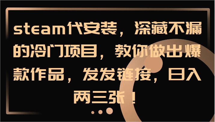steam代安装，深藏不漏的冷门项目，教你做出爆款作品，发发链接，日入两三张！-小艾网创