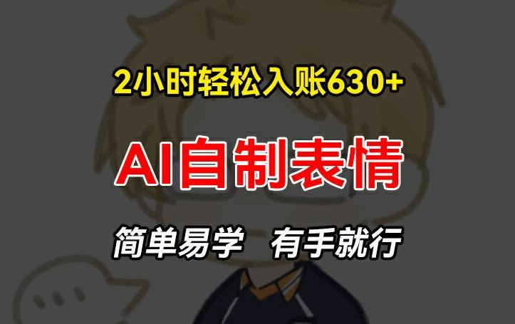 2小时轻松入账630+赚钱项目，手把手教你做AI自制表情，简单易学有手就行【揭秘】-小艾网创