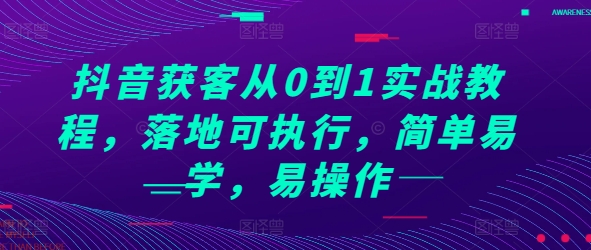 抖音获客从0到1实战教程，落地可执行，简单易学，易操作-小艾网创