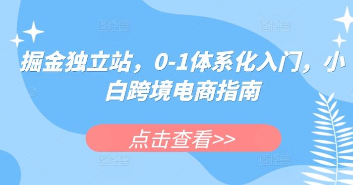 掘金独立站，0-1体系化入门，小白跨境电商指南-小艾网创