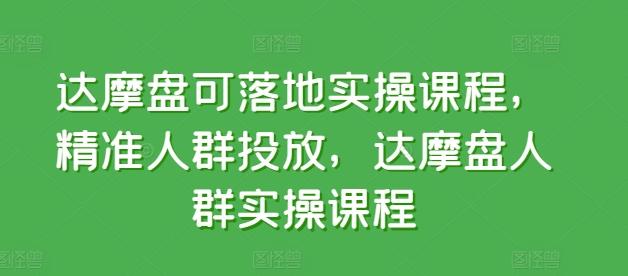 达摩盘可落地实操课程，精准人群投放，达摩盘人群实操课程-小艾网创