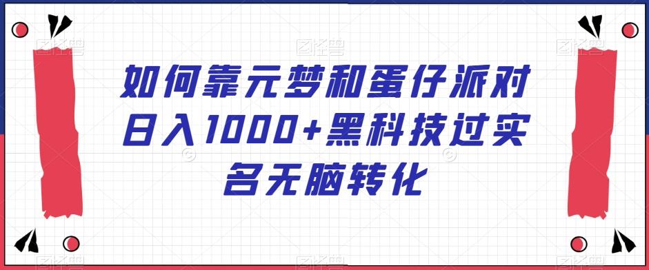 如何靠元梦和蛋仔派对日入1000+黑科技过实名无脑转化【揭秘】-小艾网创