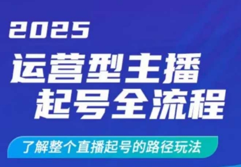 2025运营型主播起号全流程，了解整个直播起号的路径玩法(全程一个半小时，干货满满)-小艾网创