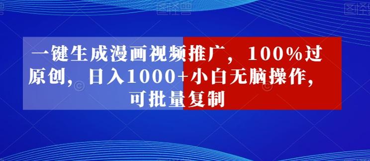 一键生成漫画视频推广，100%过原创，日入1000+小白无脑操作，可批量复制-小艾网创