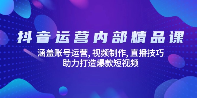 抖音运营内部精品课：涵盖账号运营, 视频制作, 直播技巧, 助力打造爆款…-小艾网创