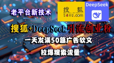搜狐+DeepSeek引流创业粉，老平台新技术，一天发满50篇广告软文，拉爆搜索流量-小艾网创
