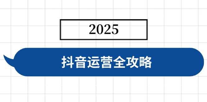 抖音运营全攻略，涵盖账号搭建、人设塑造、投流等，快速起号，实现变现-小艾网创