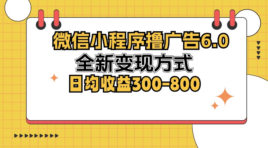 微信小程序撸广告6.0，全新变现方式，日均收益300-800-小艾网创