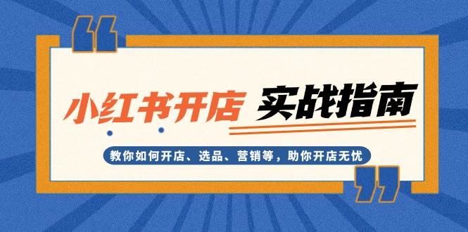 小红书开店实战指南：教你如何开店、选品、营销等，助你开店无忧-小艾网创