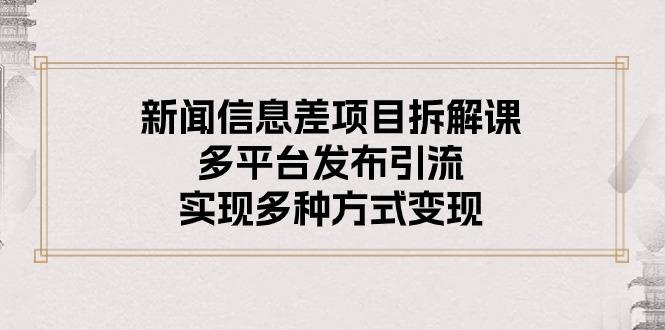 新闻信息差项目拆解课：多平台发布引流，实现多种方式变现-小艾网创