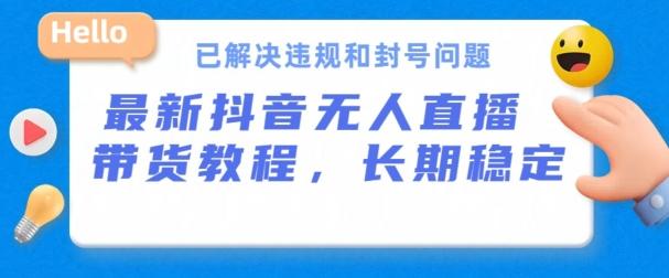 抖音无人直播带货，长期稳定，已解决违规和封号问题，开播24小时必出单【揭秘】-小艾网创