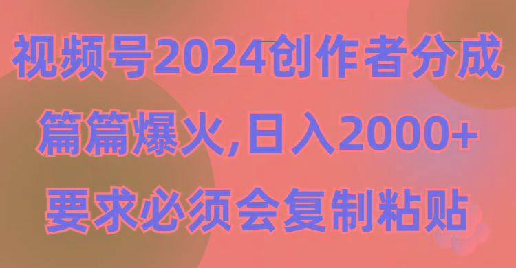 (9292期)视频号2024创作者分成，片片爆火，要求必须会复制粘贴，日入2000+-小艾网创