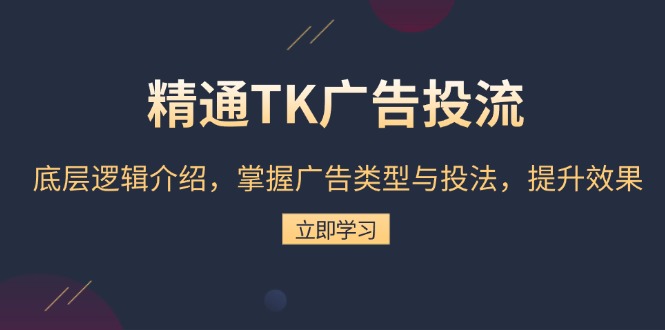 精通TK广告投流：底层逻辑介绍，掌握广告类型与投法，提升效果-小艾网创