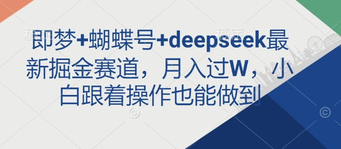 即梦+蝴蝶号+deepseek最新掘金赛道，月入过W，小白跟着操作也能做到-小艾网创