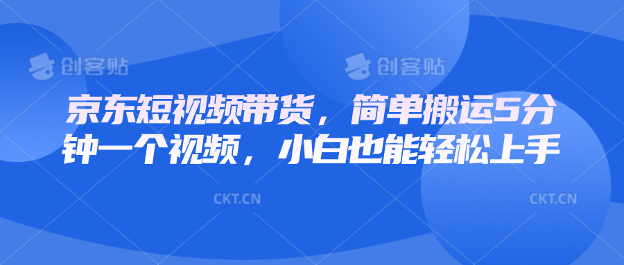 京东短视频带货，简单搬运5分钟一个视频，小白也能轻松上手-小艾网创