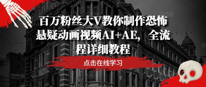 百万粉丝大V教你制作恐怖悬疑动画视频AI+AE，全流程详细教程-小艾网创