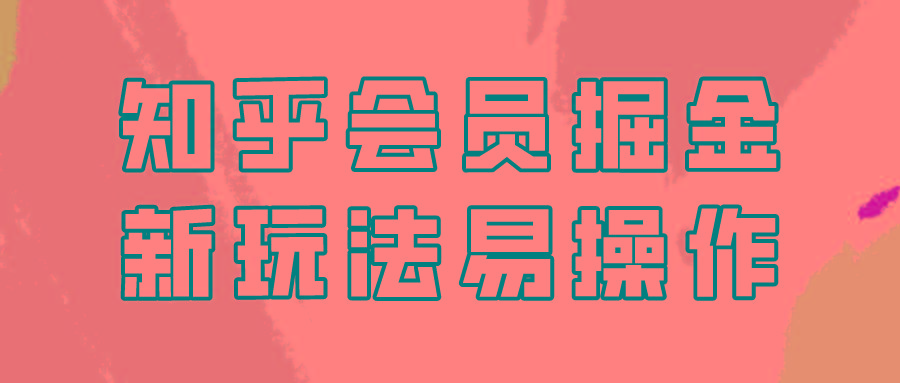 知乎会员掘金，新玩法易变现，新手也可日入300元！-小艾网创