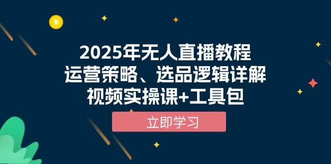 2025年无人直播教程，运营策略、选品逻辑详解，视频实操课+工具包-小艾网创