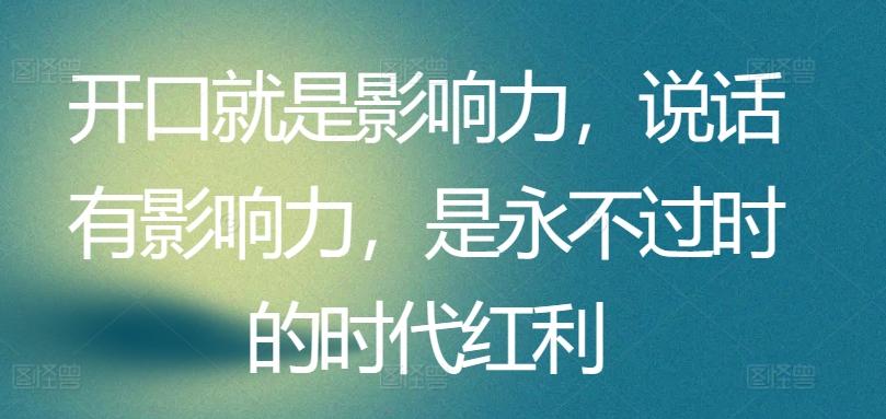 开口就是影响力，说话有影响力，是永不过时的时代红利-小艾网创