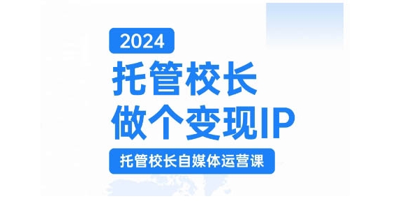 2024托管校长做个变现IP，托管校长自媒体运营课，利用短视频实现校区利润翻番-小艾网创