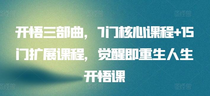开悟三部曲，7门核心课程+15门扩展课程，觉醒即重生人生开悟课-小艾网创
