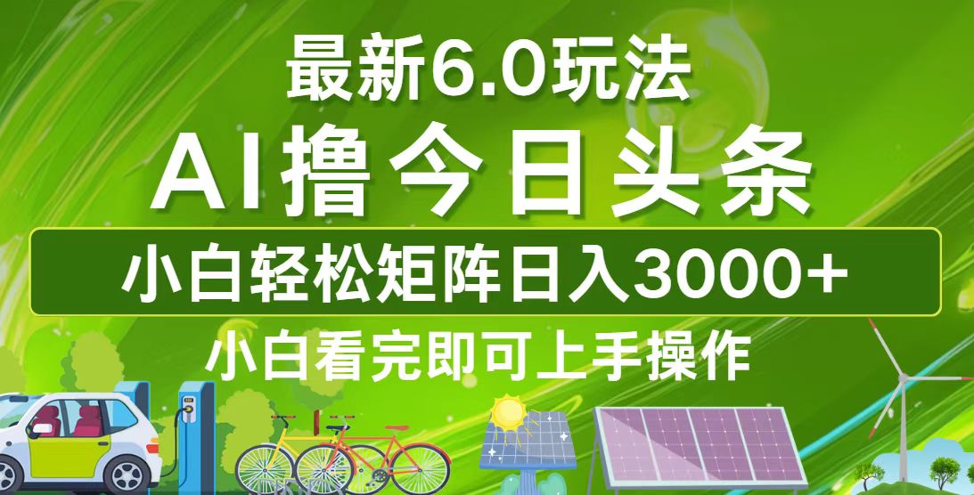 今日头条最新6.0玩法，轻松矩阵日入3000+-小艾网创